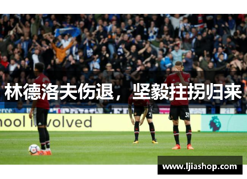 林德洛夫伤退，坚毅拄拐归来